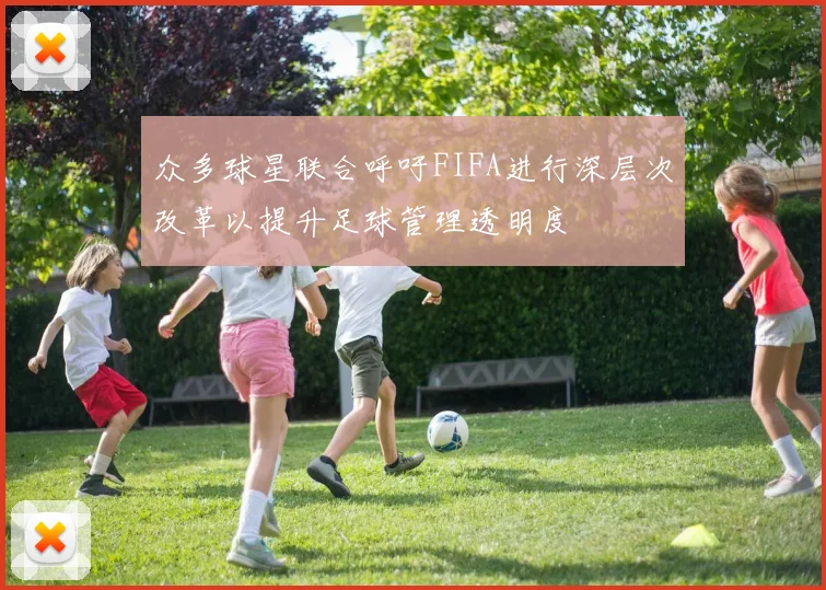 众多球星联合呼吁FIFA进行深层次改革以提升足球管理透明度
